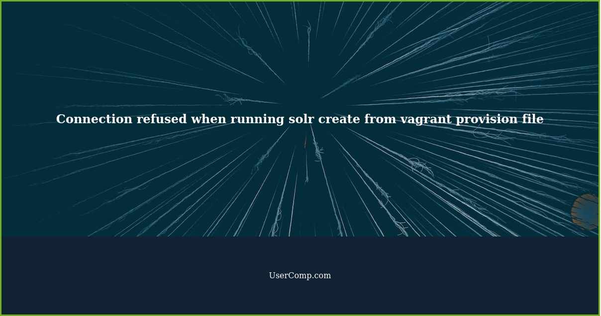 Connection refused when running "solr create" from vagrant provision file