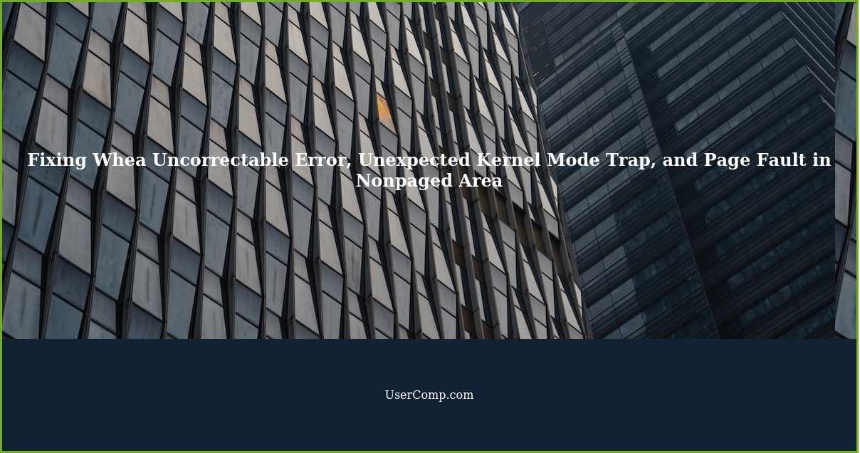 Fixing Whea Uncorrectable Error, Unexpected Kernel Mode Trap, and Page Fault in Nonpaged Area