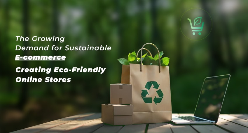 The Growing Demand For Sustainable E-Commerce: Creating Eco-Friendly Online Stores The Growing Demand For Sustainable E-Commerce: Creating Eco-Friendly Online Stores