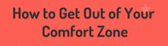 How to Get Out of Your Comfort Zone