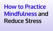 How to Practice Mindfulness and Reduce Stress