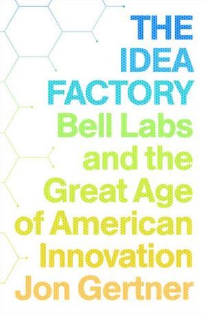 The Idea Factory: Bell Labs and the Great Age of American Innovation by Jon Gertner book cover