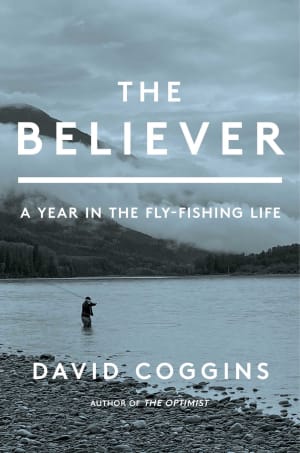 The Believer: A Year in the Fly Fishing Life by David Coggins book cover