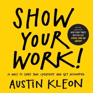Show Your Work!: 10 Ways to Share Your Creativity and Get Discovered by Austin Kleon book cover