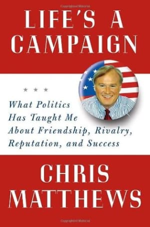 Life's a Campaign: What Politics Has Taught Me About Friendship, Rivalry, Reputation, and Success by Chris Matthews book cover