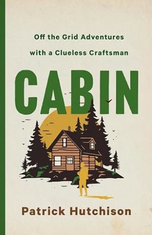 Cabin: Off the Grid Adventures with a Clueless Craftsman by Patrick Hutchison book cover