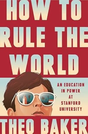 How to Rule the World: An Education in Power at Stanford University by Theo Baker book cover
