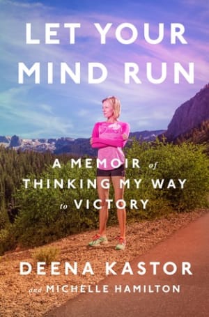Let Your Mind Run: A Memoir of Thinking My Way to Victory by Deena Kastor book cover
