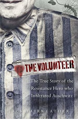 The Volunteer: The True Story of the Resistance Hero who Infiltrated Auschwitz by Jack Fairweather book cover