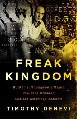 Freak Kingdom: Hunter S. Thompson's Manic Ten-Year Crusade Against American Fascism by Timothy Denevi book cover