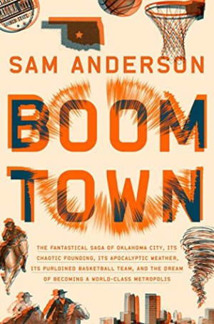 Boom Town: The Fantastical Saga of Oklahoma City, Its Chaotic Founding, Its Apocalyptic Weather, Its Purloined Basketball Team, and the Dream of Becoming a World-class Metropolis by Sam Anderson book cover