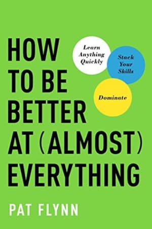 How to Be Better at Almost Everything: Learn Anything Quickly, Stack Your Skills, Dominate by Pat Flynn book cover