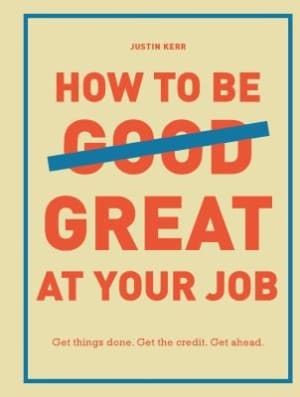 How to Be Great at Your Job: Get things done. Get the credit. Get ahead. (Graduation Gift, Corporate Survival Guide, Career Handbook) by Justin Kerr book cover