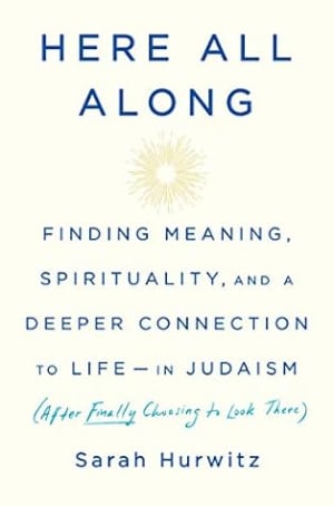 Here All Along: Finding Meaning, Spirituality, and a Deeper Connection to Life--in Judaism (After Finally Choosing to Look There) by Sarah Hurwitz book cover