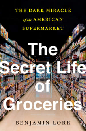 The Secret Life of Groceries: The Dark Miracle of the American Supermarket by Benjamin Lorr book cover
