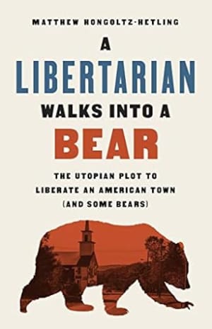 A Libertarian Walks Into a Bear: The Utopian Plot to Liberate an American Town (And Some Bears) by Matthew Hongoltz-Hetling book cover