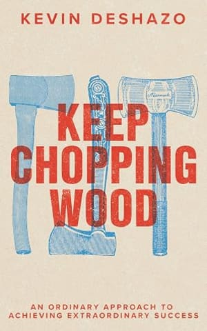 Keep Chopping Wood: an ordinary approach to achieving extraordinary success by Kevin DeShazo book cover