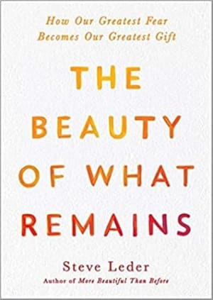 The Beauty of What Remains: How Our Greatest Fear Becomes Our Greatest Gift by Steve Leder book cover