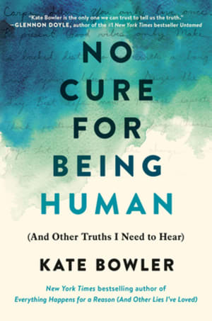 No Cure for Being Human: And Other Truths I Need to Hear by Kate Bowler book cover