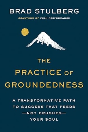 The Practice of Groundedness: A Transformative Path to Success That Feeds--Not Crushes--Your Soul by Brad Stulberg book cover