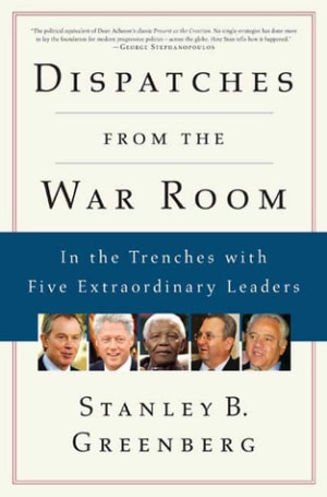 Dispatches from the War Room: In the Trenches with Five Extraordinary Leaders by Stanley B. Greenberg book cover