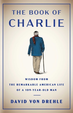 The Book of Charlie: Wisdom from the Remarkable American Life of a 109-Year-Old Man by David von Drehle book cover