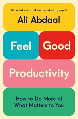 Feel-Good Productivity: How to Do More of What Matters to You by Ali Abdaal book cover