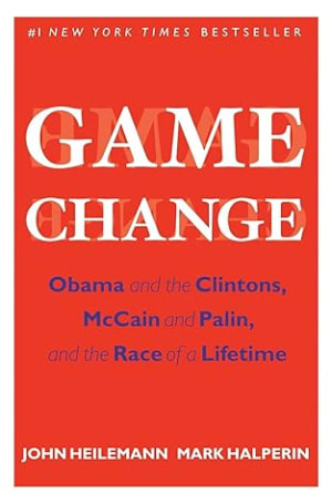 Game Change: Obama and the Clintons, McCain and Palin, and the Race of a Lifetime by John Heilemann book cover