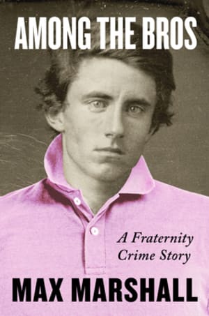 Among the Bros: A Fraternity Crime Story-The True Story of a Journalist's Investigation into a Fraternity Drug Ring by Max Marshall book cover