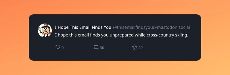 A screenshot of post by "I Hope This Email Finds You" (@thisemailfindsyou@mastodon.social) with the text "I hope this email finds you unprepared while cross-country skiing."