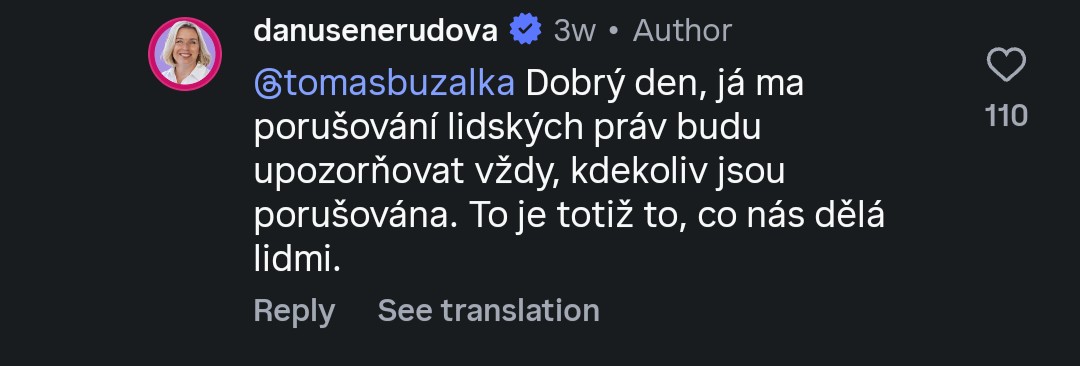 @danusenerudova:
@tomasbuzalka Dobrý den, ja ma
porušování lidských práv budu
upozorňovat vždy, kdekoliv jsou
porušována. To je totiž to, co nás dělá
lidmi.