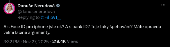@danusenerudova on Twitter
Replying to @FilipVI_
As Face ID pro iphone jste ok? A s bank ID? Toje taky špehování? Máte opravdu
velmi laciné argumenty.
3:32 PM + Nov 27, 2025 - 219.4K Views