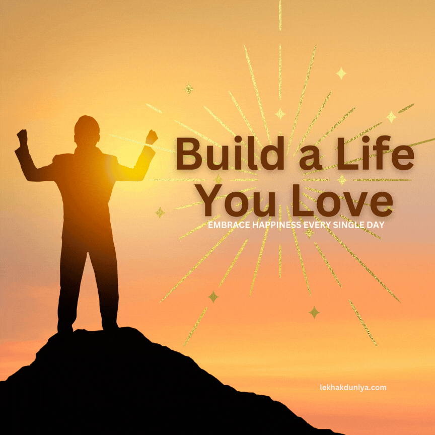 How to Build a Life You Love: A Step-by-Step Guide to Happiness and Fulfillment