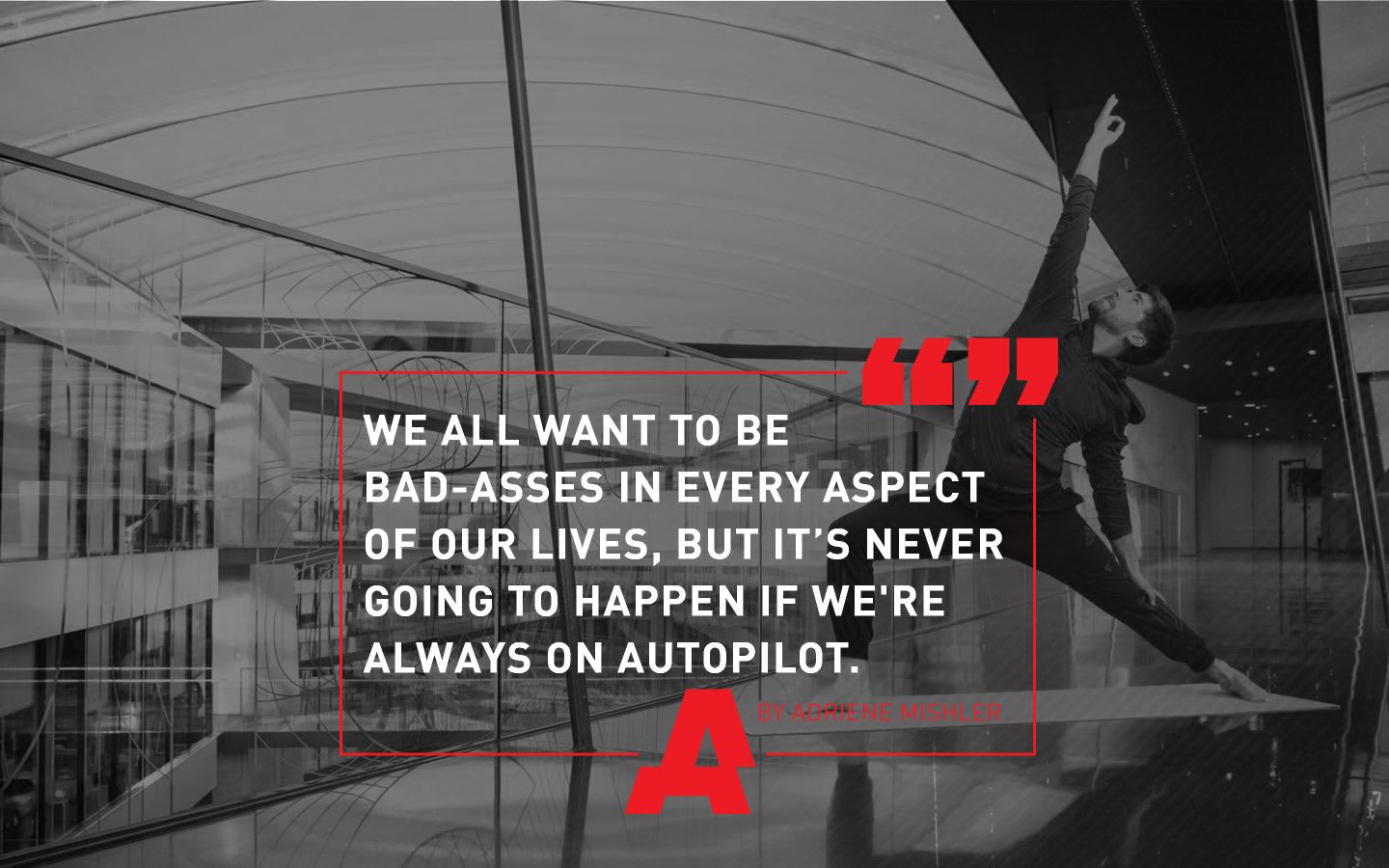 motivational quote, we all want to be bad-asses in every aspect of our lives, but it's never going to happen if we're always on autopilot, Adriene Mishler, GamePlan A