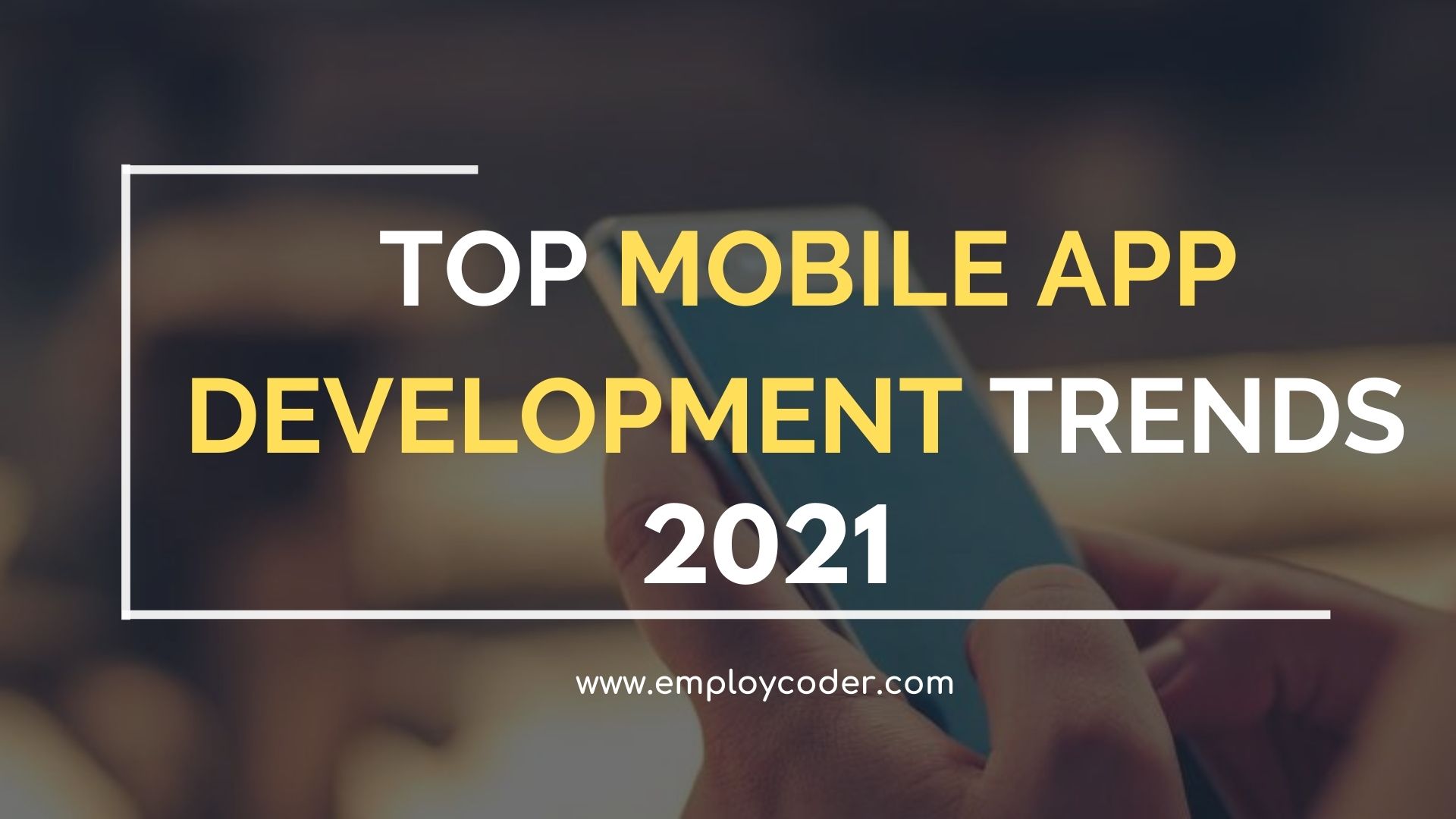 Mobile App Development Trends that will Dominate in 2021