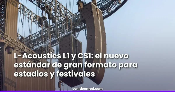 L-Acoustics L1 y CS1: el nuevo estándar de gran formato para estadios y festivales
