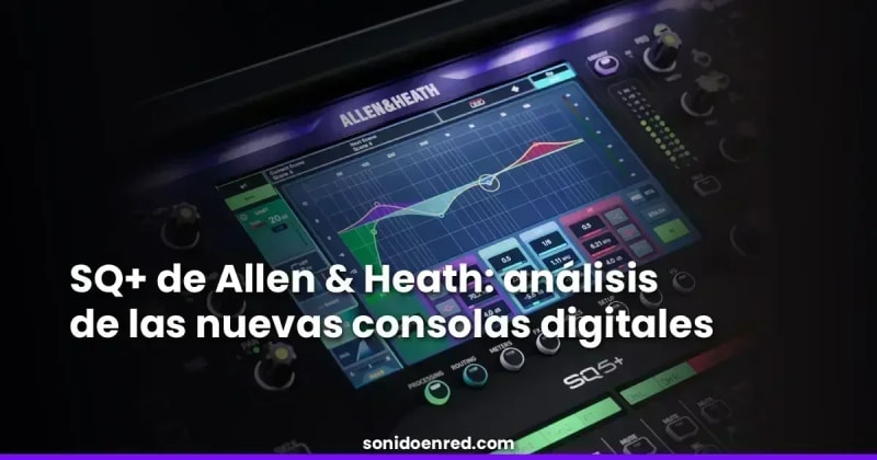 SQ+ de Allen & Heath: análisis de las nuevas consolas digitales de rango medio