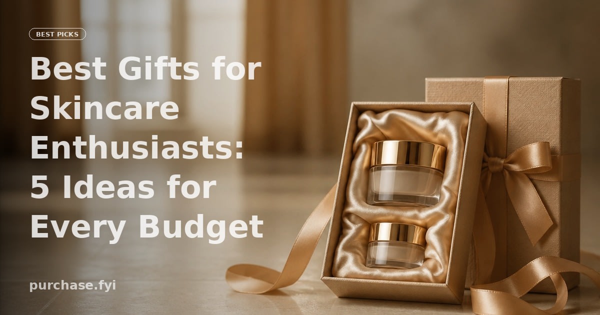 Best Gifts for Skincare Enthusiasts: 5 Ideas for Every Budget