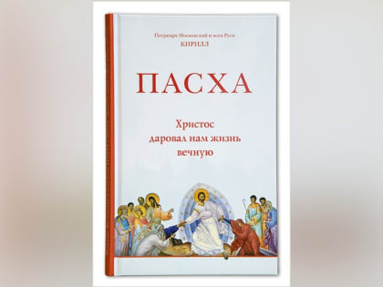 Вышла в свет книга Святейшего Патриарха Кирилла «Пасха. Христос даровал нам жизнь вечную»