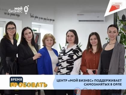 Комплексную поддержку самозанятым орловцам оказывает центр «Мой бизнес»