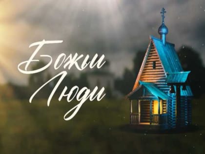 Вышел новый фильм из цикла «Божьи люди»