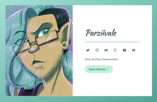Alt Text: On the left, a self portrait of Parziivale, an androgynous person with olive skin, pointed ears, black rectangular glasses, mint green eyes, and mint green shoulder length hair with a black undercut. On the right, Parziivale's name is written on a white card, under which there are social media logos to twitter, instagram, kofi, etsy, an email, and a linktree link. Beneath, descriptive text. "It/Fae, He/They, Freelance artist."