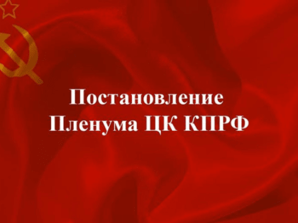 Постановление IX (майского) совместного пленума ЦК и ЦКРК КПРФ «О задачах КПРФ по сплочению антифашистских сил в борьбе с империализмом, реакцией и военной угрозой»