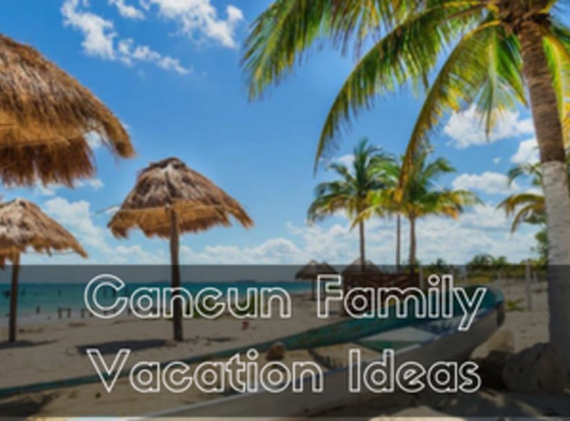 Fun ideas for a family vacation in Cancun, Mexico