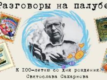 «Разговоры на палубе» —
к 100-летию со дня рождения Святослава Сахарнова