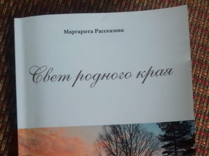 Вышла в свет книга жительницы г.Пикалево Маргариты Рассказовой "Свет родного края".