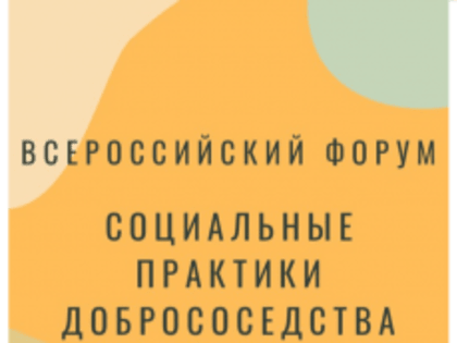Третий Всероссийский Форум «Социальные практики добрососедства»