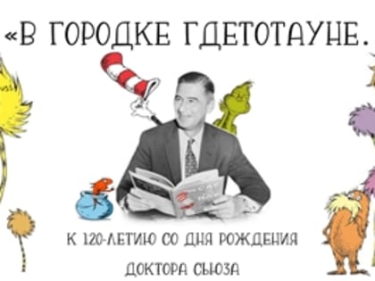 «В городке Гдетотауне…»
— к 120 летию со дня рождения доктора Сьюза