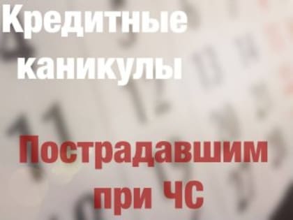 Пострадавшим в результате ЧС предоставят кредитные каникулы