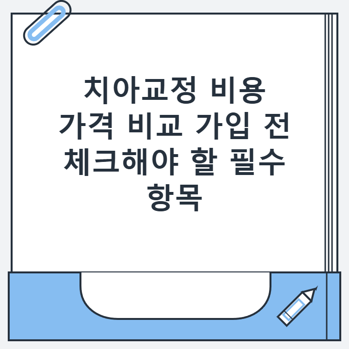 치아교정 비용 가격 비교 가입 전 체크해야 할 필수 항목 치아교정 비용 가격 비교 가입 전 체크해야 할 필수 항목